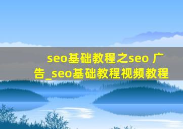 seo基础教程之seo 广告_seo基础教程视频教程